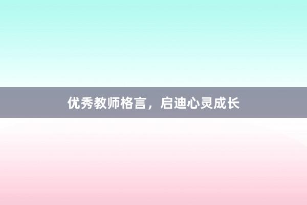 优秀教师格言,启迪心灵成长