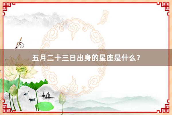 五月二十三日出身的星座是什么？