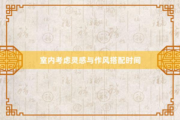 室内考虑灵感与作风搭配时间