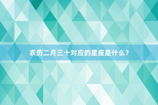 农历二月三十对应的星座是什么？