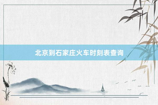 北京到石家庄火车时刻表查询