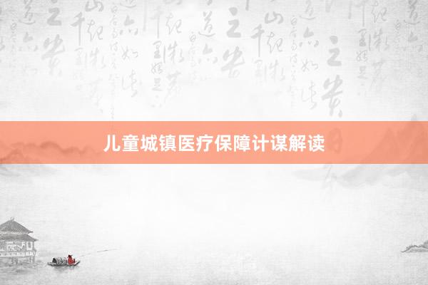 儿童城镇医疗保障计谋解读