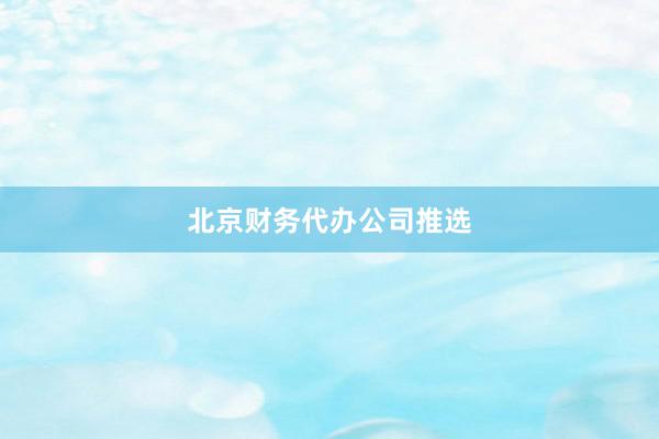 北京财务代办公司推选