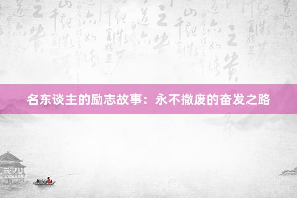 名东谈主的励志故事：永不撤废的奋发之路